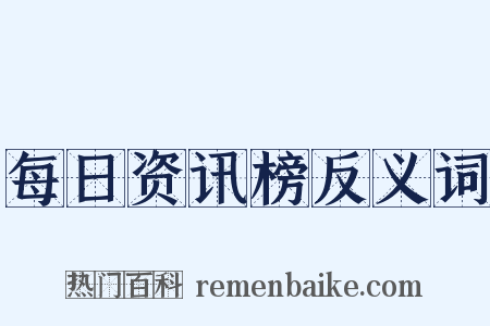 每日资讯榜反义词是什么意思的图片